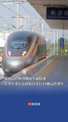  渝厦高铁助力湘渝互通提速，长沙至重庆东间每日开行10趟高铁列车  