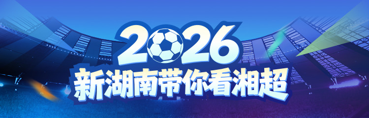 2026新湖南带你看“湘超”