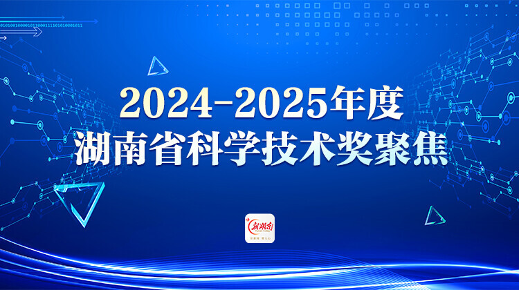 2024-2025年度湖南省科学技术奖聚焦