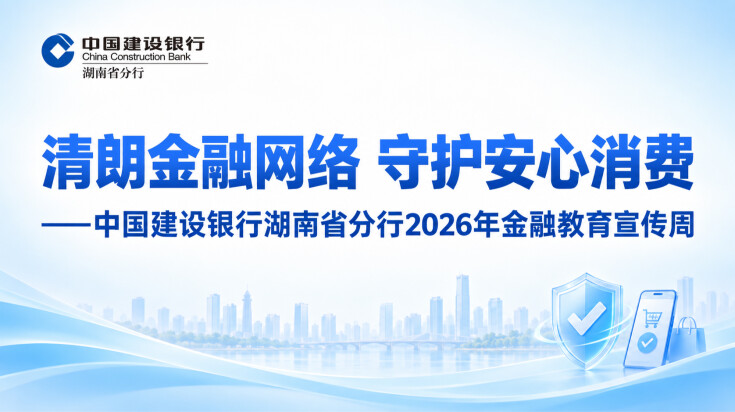 清朗金融网络 守护安心消费——中国建设银行湖南省分行2026年金融教育宣传周