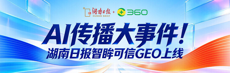 AI传播大事件！湖南日报智眸可信GEO上线