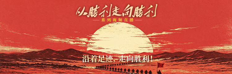 沿着足迹，走向胜利——“从胜利走向胜利”系列视频直播