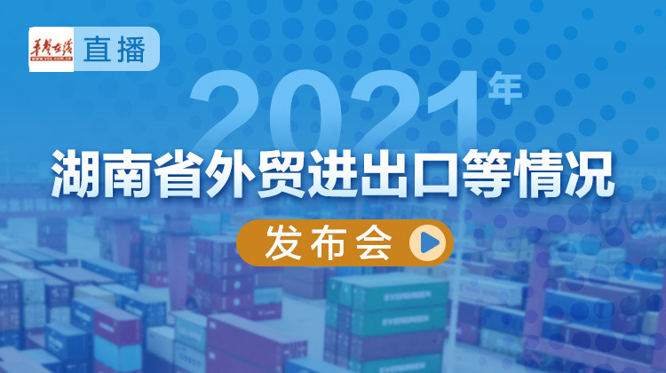 华声直播>>2021年湖南省外贸进出口等情况发布会
