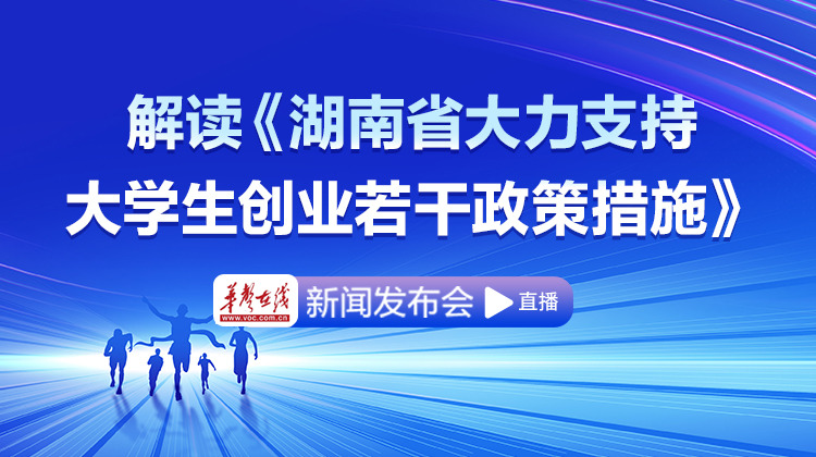 直播回顾>>解读《湖南省大力支持大学生创业若干政策措施》新闻发布会