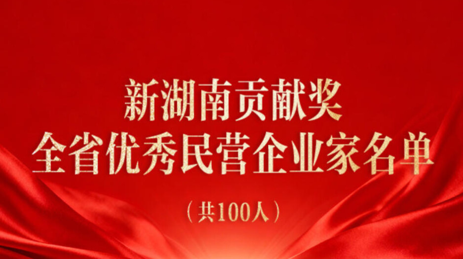 祝贺！“新湖南贡献奖全省优秀民营企业家”名单发布，100人受表彰