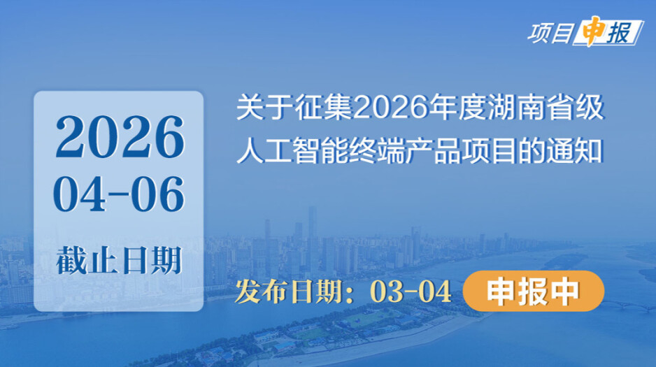 项目申报丨关于征集2026年度湖南省级人工智能终端产品项目的通知