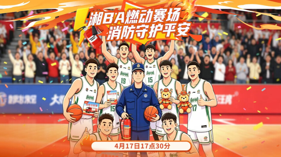 直播丨湘BA燃动赛场 消防守护平安