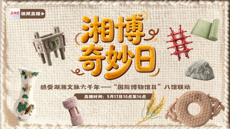 直播预告 | 湘博奇妙日·感受湖湘文脉六千年——“国际博物馆日”八馆联动