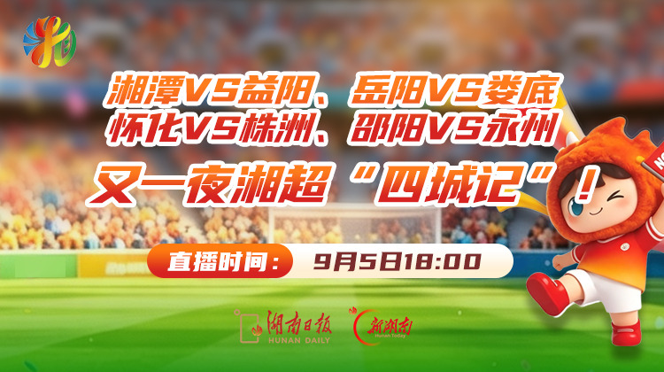 直播回顾｜湘潭VS益阳、岳阳VS娄底、怀化VS株洲、邵阳VS永州  又一夜湘超“四城记”！