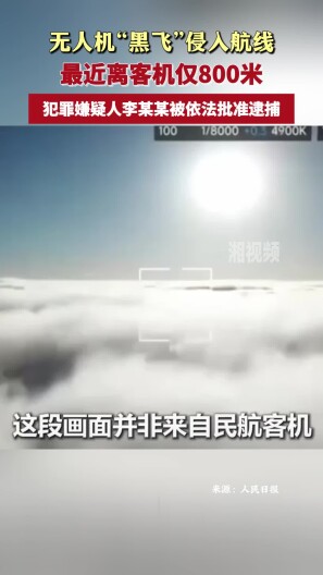 无人机“黑飞”侵入航线，离客机仅800米！犯罪嫌疑人被依法批准逮捕